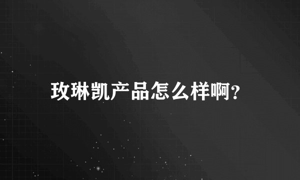 玫琳凯产品怎么样啊？