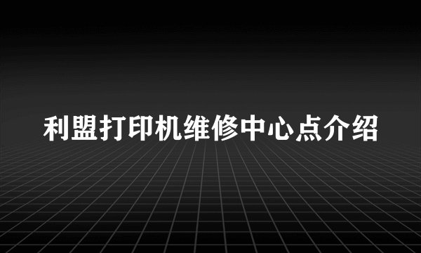 利盟打印机维修中心点介绍