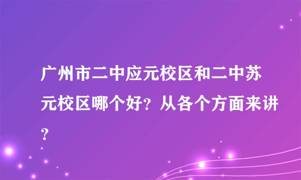 广州市二中应元校区和二中苏元校区哪个好？从各个方面来讲？