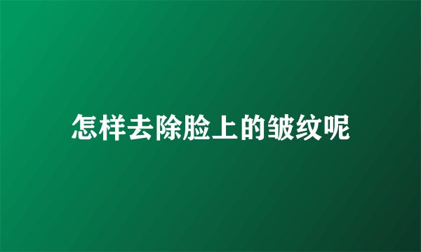 怎样去除脸上的皱纹呢