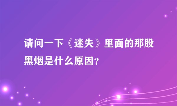 请问一下《迷失》里面的那股黑烟是什么原因？