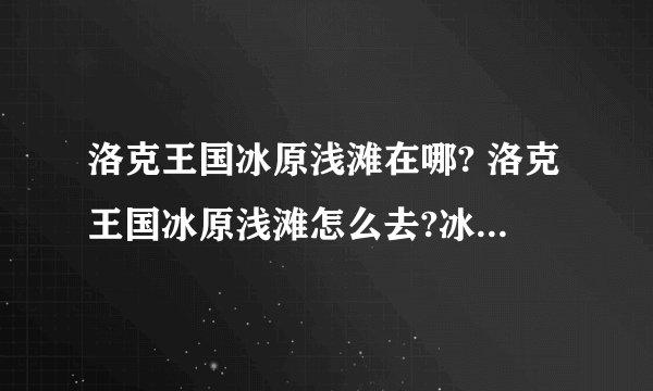 洛克王国冰原浅滩在哪? 洛克王国冰原浅滩怎么去?冰雪镇消失了！