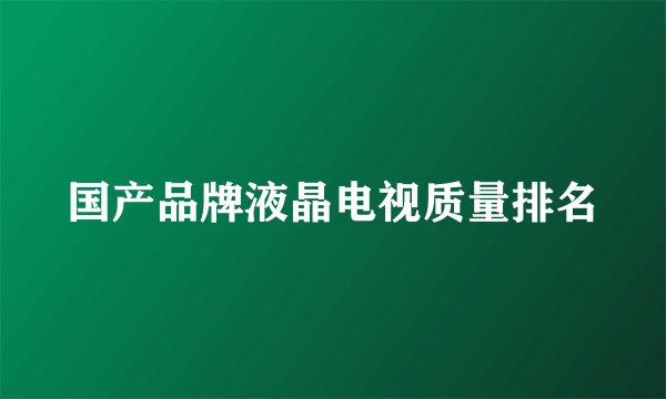 国产品牌液晶电视质量排名