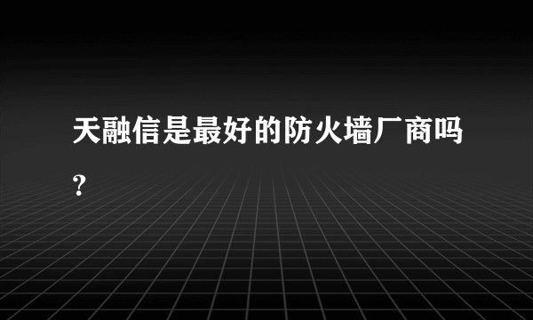 天融信是最好的防火墙厂商吗?