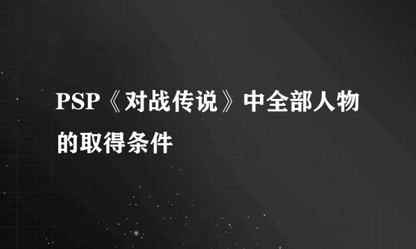 PSP《对战传说》中全部人物的取得条件