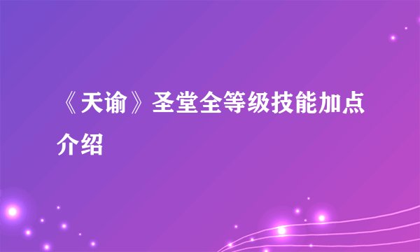 《天谕》圣堂全等级技能加点介绍