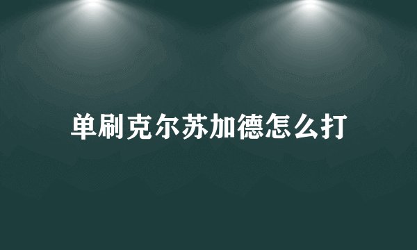 单刷克尔苏加德怎么打