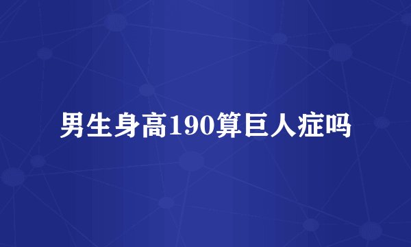 男生身高190算巨人症吗