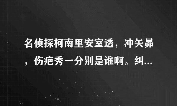 名侦探柯南里安室透，冲矢昴，伤疤秀一分别是谁啊。纠结死了！请说明依据。