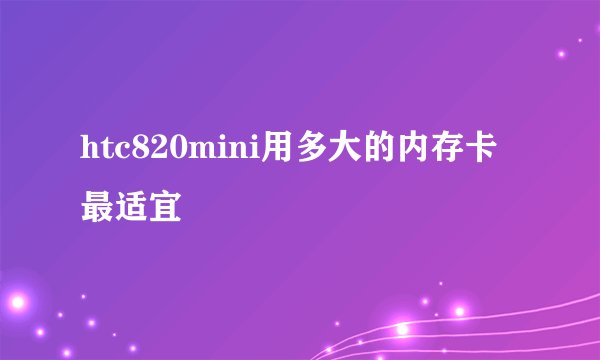 htc820mini用多大的内存卡最适宜