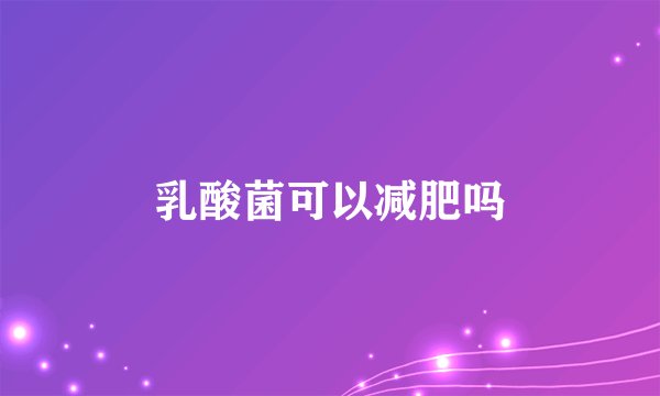 乳酸菌可以减肥吗