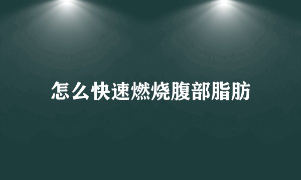 怎么快速燃烧腹部脂肪