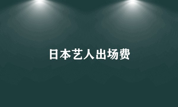 日本艺人出场费