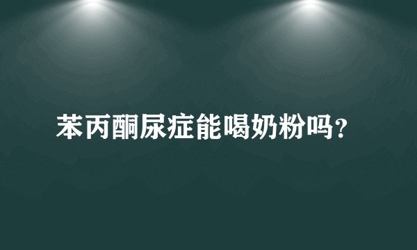 苯丙酮尿症能喝奶粉吗？