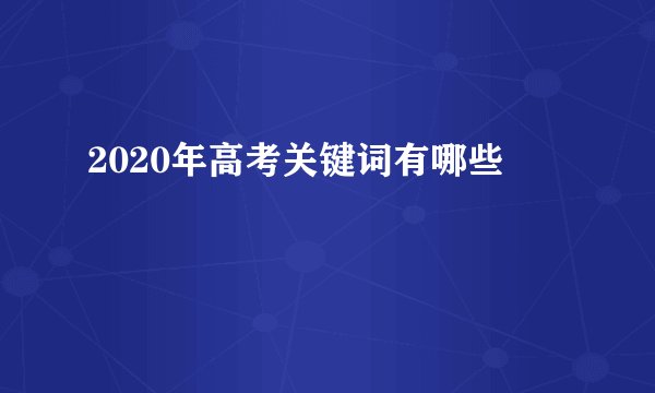 2020年高考关键词有哪些
