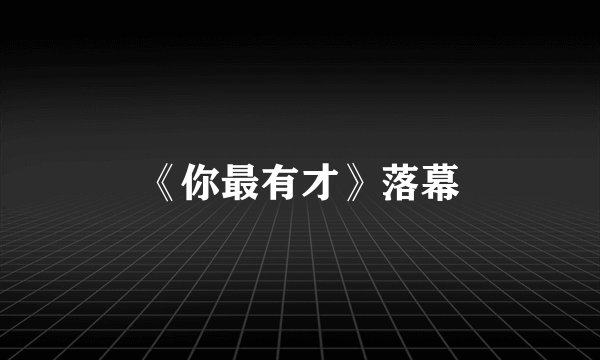 《你最有才》落幕