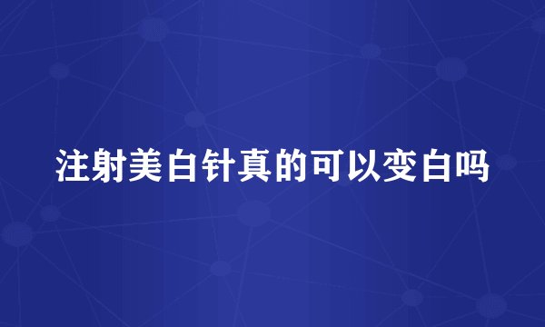 注射美白针真的可以变白吗