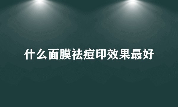 什么面膜祛痘印效果最好