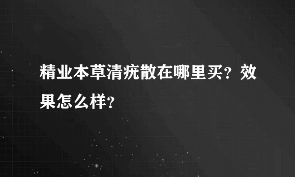 精业本草清疣散在哪里买？效果怎么样？