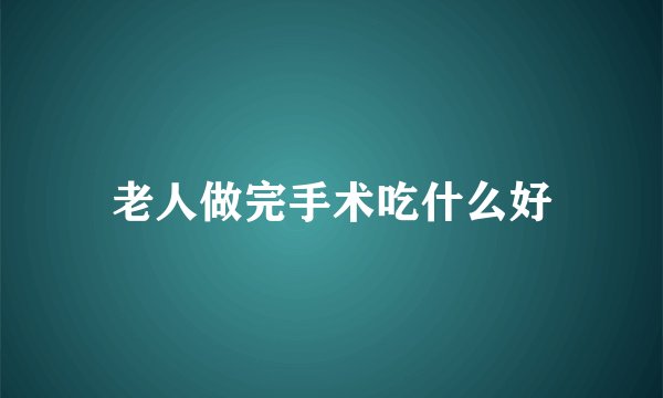 老人做完手术吃什么好