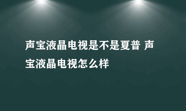 声宝液晶电视是不是夏普 声宝液晶电视怎么样