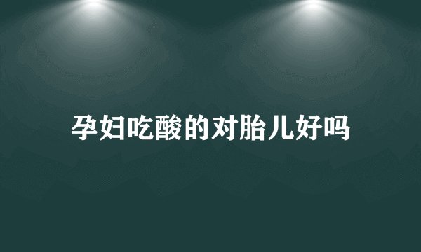 孕妇吃酸的对胎儿好吗