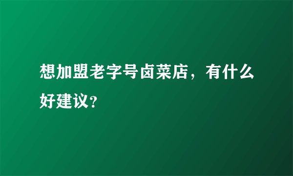 想加盟老字号卤菜店，有什么好建议？