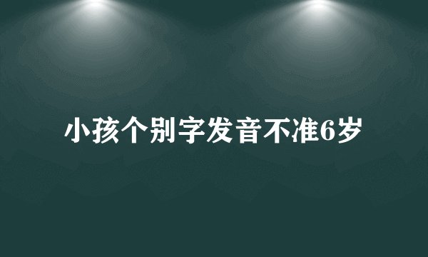 小孩个别字发音不准6岁