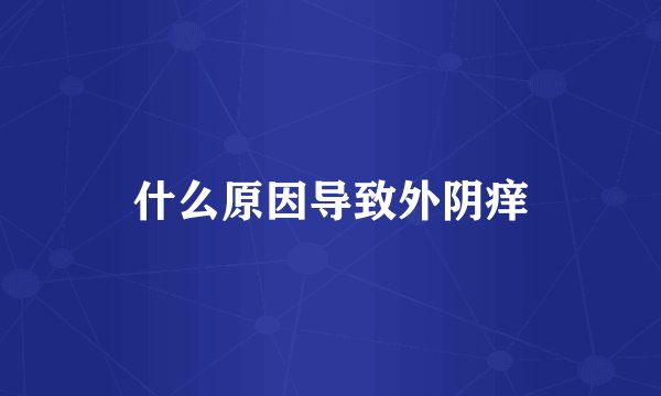 什么原因导致外阴痒