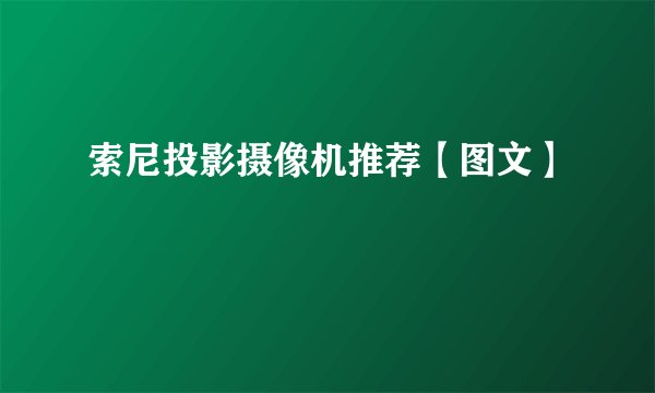 索尼投影摄像机推荐【图文】