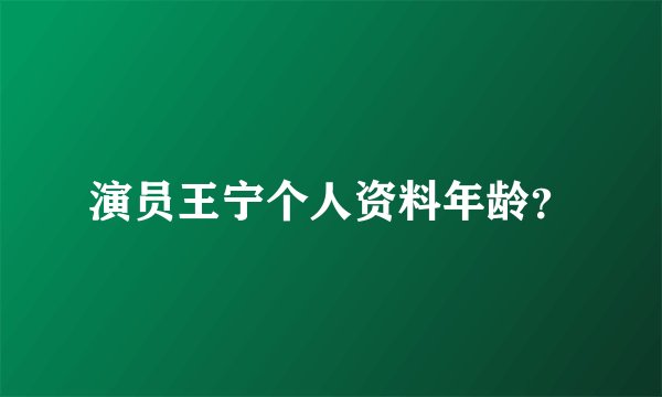 演员王宁个人资料年龄？