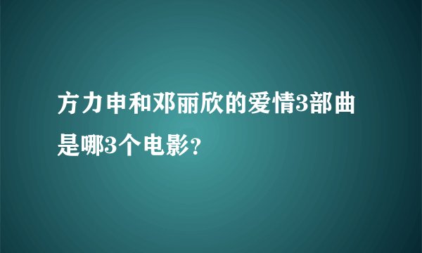 方力申和邓丽欣的爱情3部曲是哪3个电影？