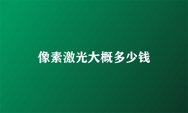 像素激光大概多少钱