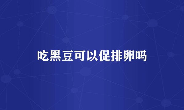 吃黑豆可以促排卵吗