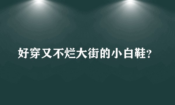 好穿又不烂大街的小白鞋？