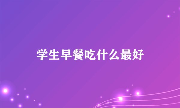 学生早餐吃什么最好