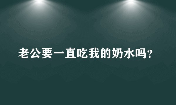 老公要一直吃我的奶水吗？