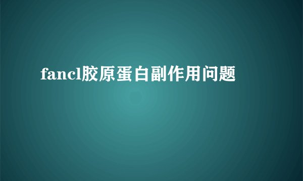 fancl胶原蛋白副作用问题