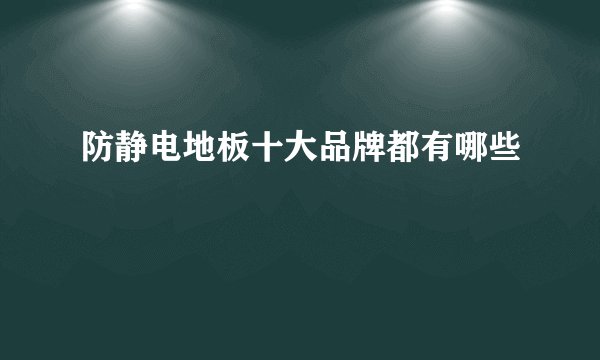 防静电地板十大品牌都有哪些