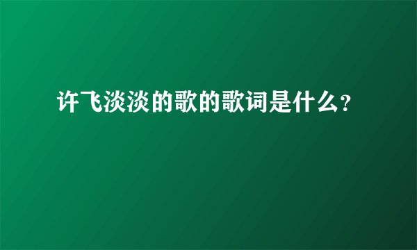 许飞淡淡的歌的歌词是什么?