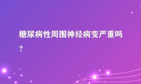 糖尿病性周围神经病变严重吗？