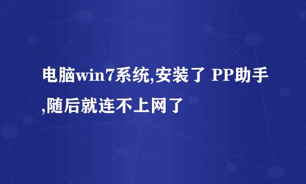 电脑win7系统,安装了 PP助手,随后就连不上网了