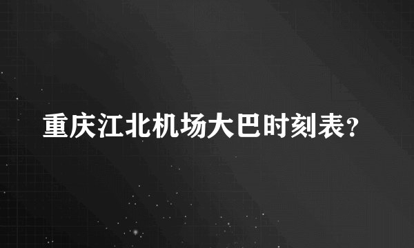 重庆江北机场大巴时刻表？