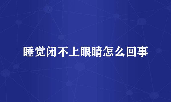 睡觉闭不上眼睛怎么回事