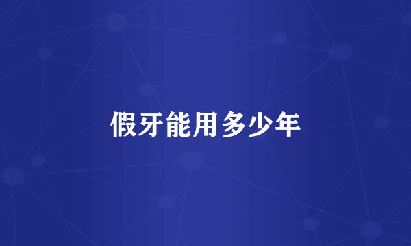 假牙能用多少年