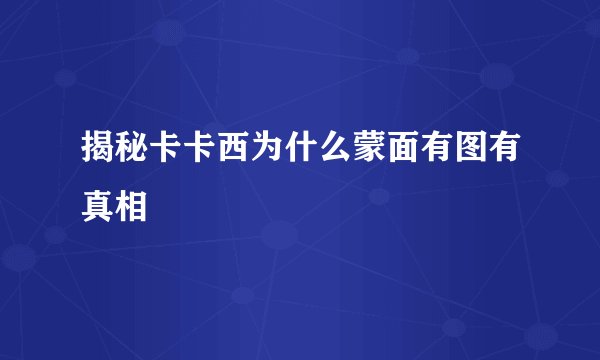 揭秘卡卡西为什么蒙面有图有真相