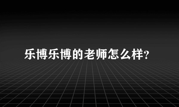 乐博乐博的老师怎么样？