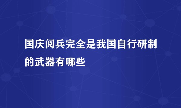 国庆阅兵完全是我国自行研制的武器有哪些