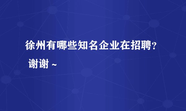 徐州有哪些知名企业在招聘？ 谢谢～