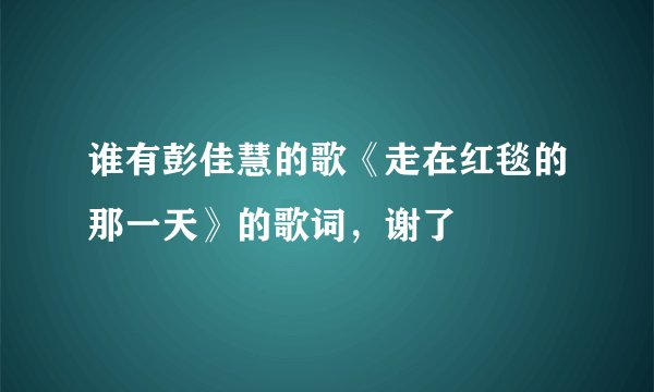 谁有彭佳慧的歌《走在红毯的那一天》的歌词,谢了
